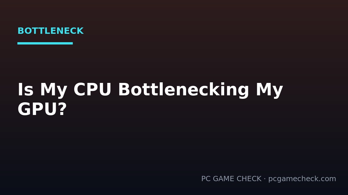 Is My CPU Bottlenecking My GPU? How to Tell
