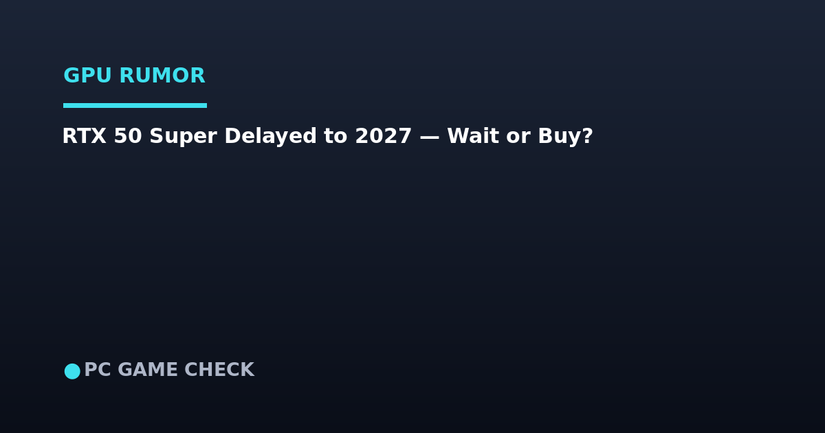 RTX 50 Super Delayed to 2027? Should You Buy a GPU Now or Wait